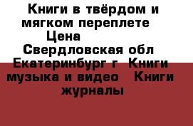 Книги в твёрдом и мягком переплете  › Цена ­ 100-500 - Свердловская обл., Екатеринбург г. Книги, музыка и видео » Книги, журналы   . Свердловская обл.,Екатеринбург г.